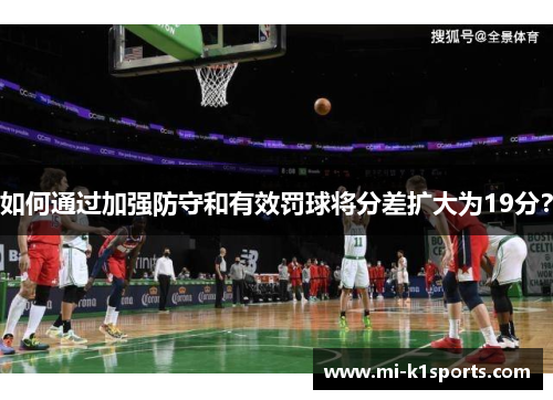 如何通过加强防守和有效罚球将分差扩大为19分？