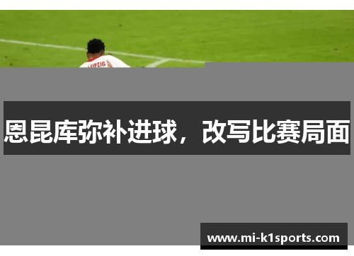 恩昆库弥补进球，改写比赛局面