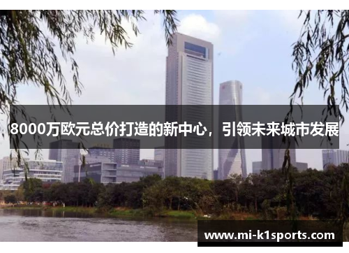 8000万欧元总价打造的新中心,引领未来城市发展 8000万欧元总价打造的新中心,引领未来城市发展