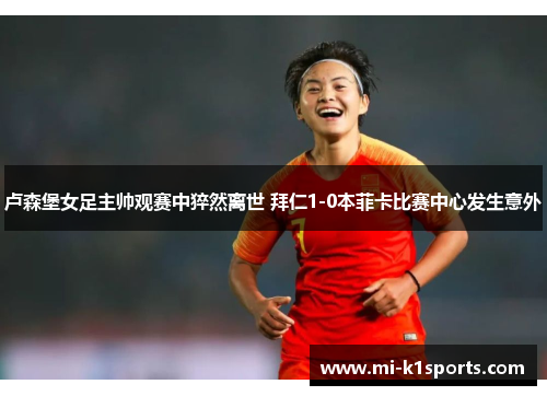 卢森堡女足主帅观赛中猝然离世 拜仁1-0本菲卡比赛中心发生意外