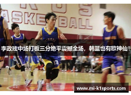 李政玹中场打板三分绝平震撼全场，韩篮也有欧神仙！
