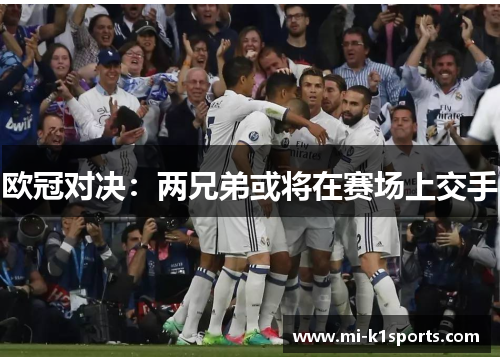 欧冠对决：两兄弟或将在赛场上交手